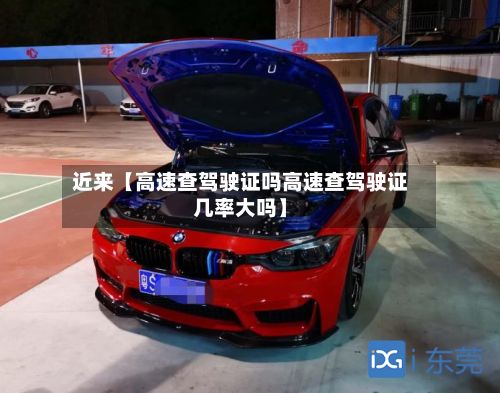 近来【高速查驾驶证吗高速查驾驶证几率大吗】