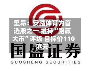里昂：安踏体育为首选股之一 维持“跑赢大市”评级 目标价110港元-第2张图片