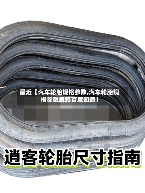 最近【汽车轮胎规格参数,汽车轮胎规格参数解释百度知道】-第3张图片