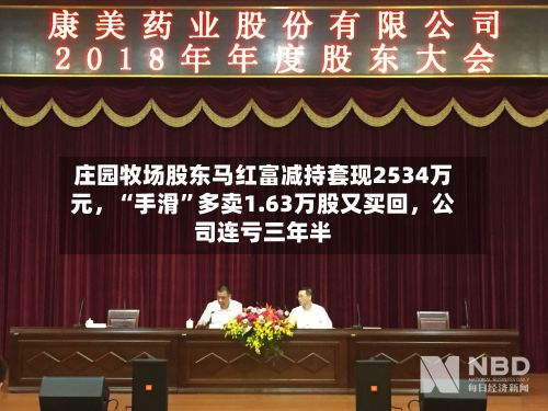 庄园牧场股东马红富减持套现2534万元，“手滑”多卖1.63万股又买回，公司连亏三年半-第2张图片