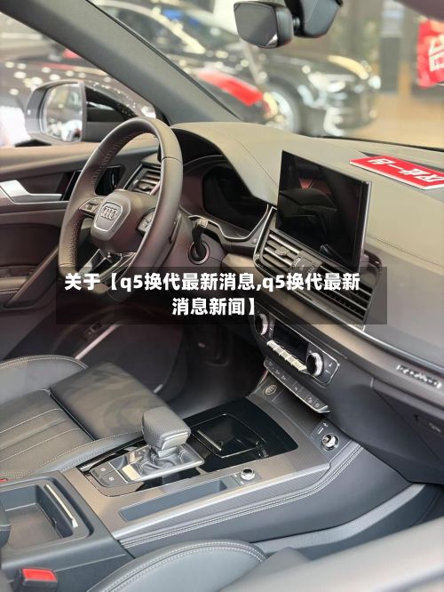 关于【q5换代最新消息,q5换代最新消息新闻】-第2张图片