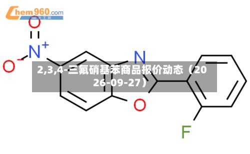 2,3,4-三氟硝基苯商品报价动态(2026-09-27)-第3张图片