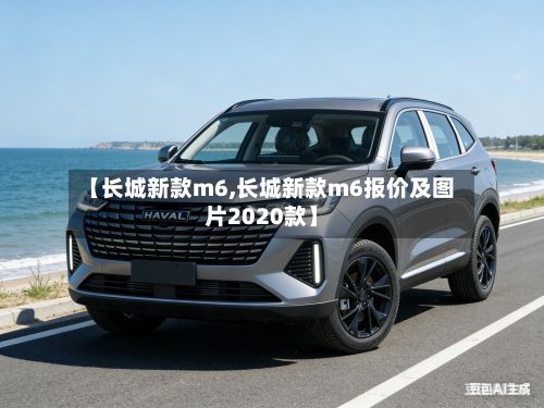 【长城新款m6,长城新款m6报价及图片2020款】-第3张图片