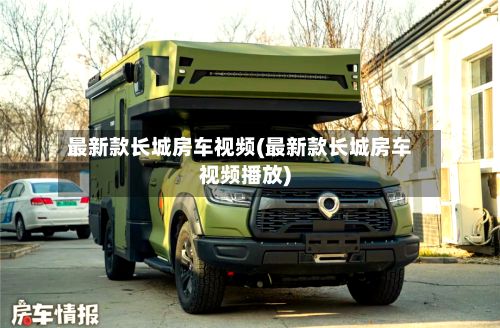 最新款长城房车视频(最新款长城房车视频播放)-第2张图片