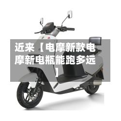近来【电摩新款电摩新电瓶能跑多远】