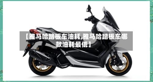 【雅马哈踏板车油耗,雅马哈踏板车哪款油耗最低】-第1张图片