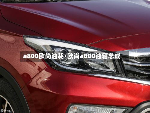 a800欧尚油耗/欧尚a800油箱总成-第1张图片