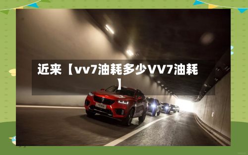 近来【vv7油耗多少VV7油耗】-第2张图片