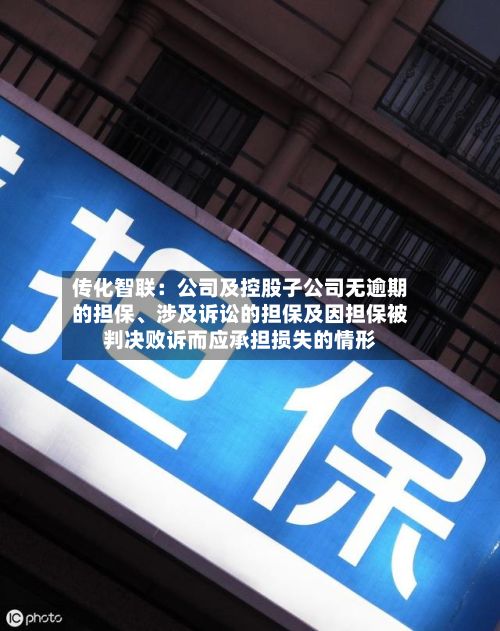 传化智联：公司及控股子公司无逾期的担保、涉及诉讼的担保及因担保被判决败诉而应承担损失的情形-第2张图片