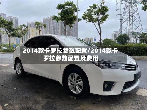2014款卡罗拉参数配置/2014款卡罗拉参数配置及费用-第2张图片
