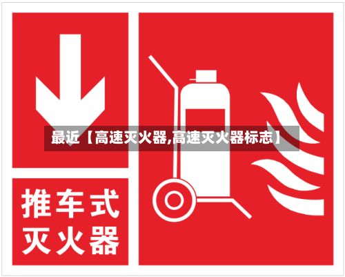 最近【高速灭火器,高速灭火器标志】