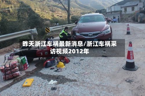 昨天浙江车祸最新消息/浙江车祸采访视频2012年