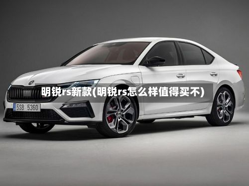 明锐rs新款(明锐rs怎么样值得买不)