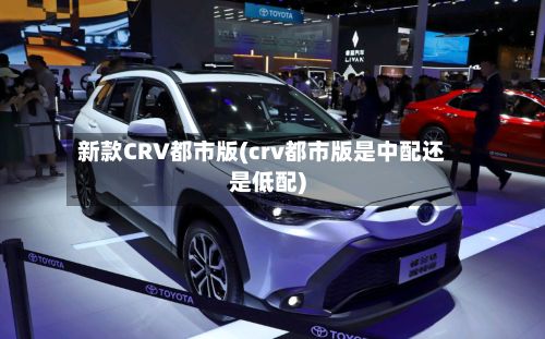 新款CRV都市版(crv都市版是中配还是低配)