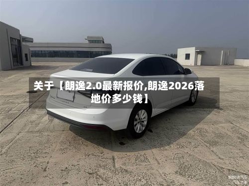 关于【朗逸2.0最新报价,朗逸2026落地价多少钱】-第2张图片