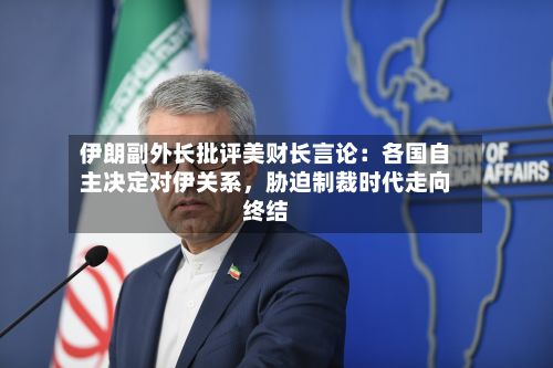 伊朗副外长批评美财长言论：各国自主决定对伊关系，胁迫制裁时代走向终结-第2张图片