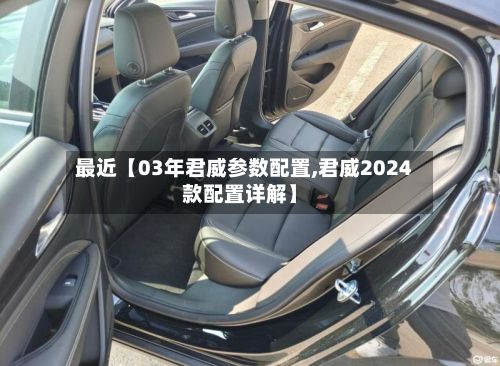 最近【03年君威参数配置,君威2024款配置详解】-第3张图片