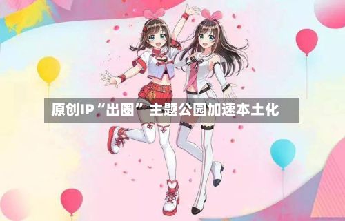 原创IP“出圈” 主题公园加速本土化