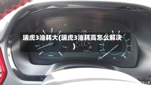 瑞虎3油耗大(瑞虎3油耗高怎么解决)-第2张图片