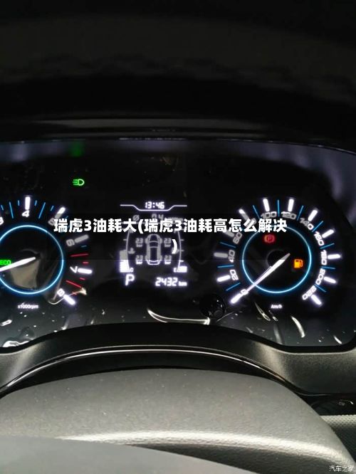 瑞虎3油耗大(瑞虎3油耗高怎么解决)-第3张图片