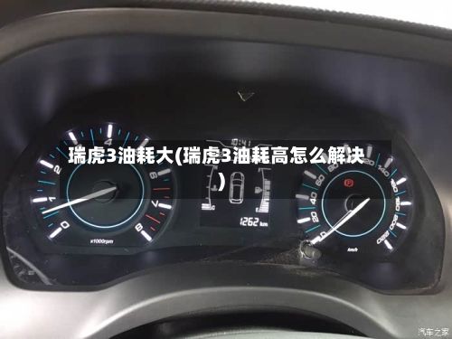 瑞虎3油耗大(瑞虎3油耗高怎么解决)