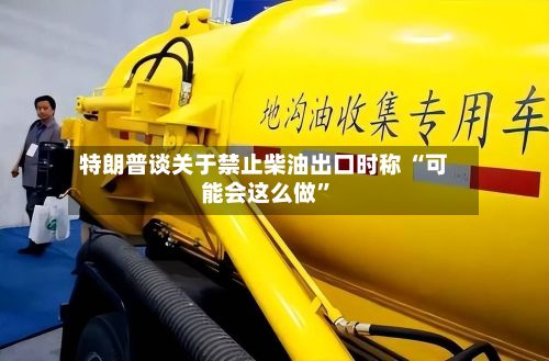 特朗普谈关于禁止柴油出口时称 “可能会这么做”-第2张图片