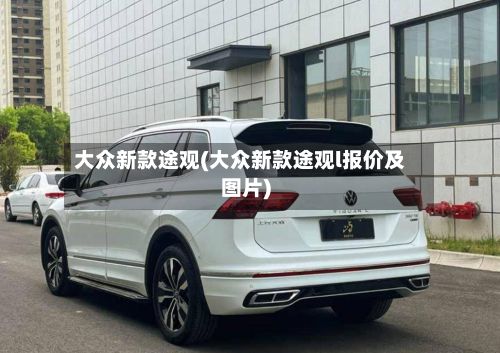 大众新款途观(大众新款途观l报价及图片)-第3张图片