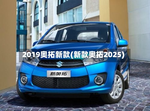 2019奥拓新款(新款奥拓2025)