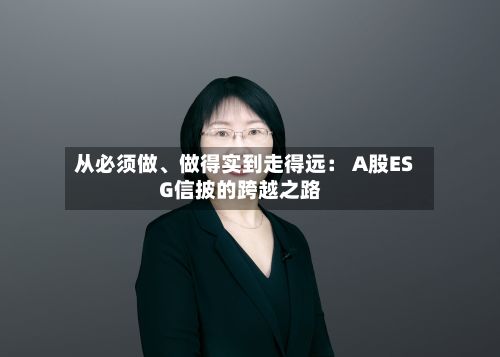 从必须做、做得实到走得远： A股ESG信披的跨越之路-第2张图片