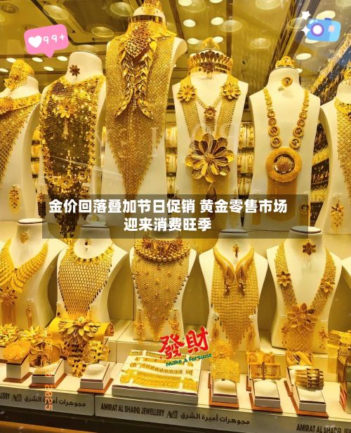 金价回落叠加节日促销 黄金零售市场迎来消费旺季