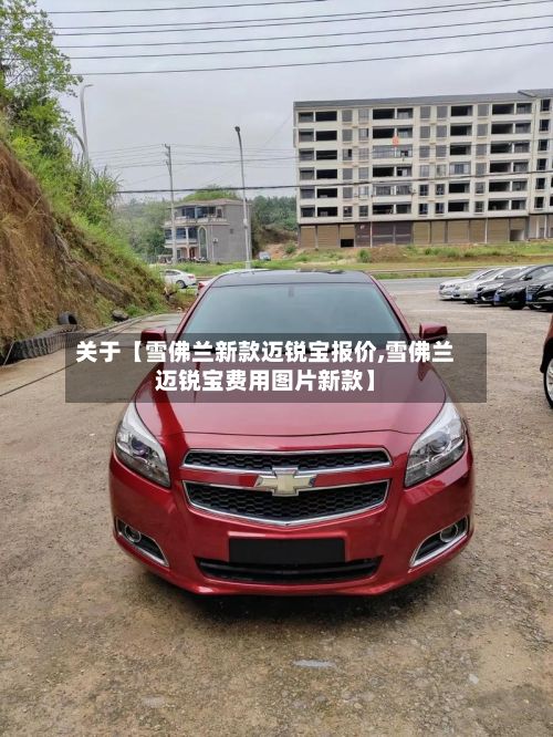 关于【雪佛兰新款迈锐宝报价,雪佛兰迈锐宝费用图片新款】-第2张图片