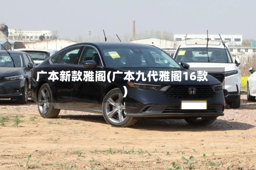 广本新款雅阁(广本九代雅阁16款)