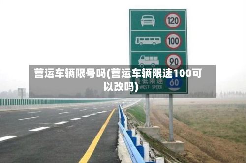 营运车辆限号吗(营运车辆限速100可以改吗)-第3张图片
