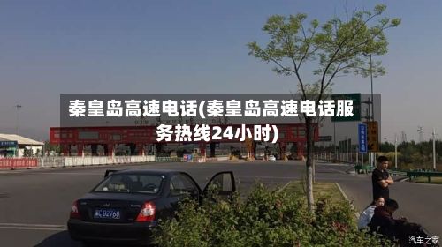 秦皇岛高速电话(秦皇岛高速电话服务热线24小时)