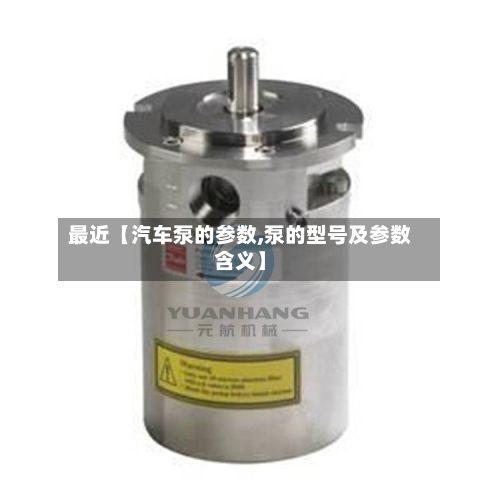 最近【汽车泵的参数,泵的型号及参数含义】-第3张图片