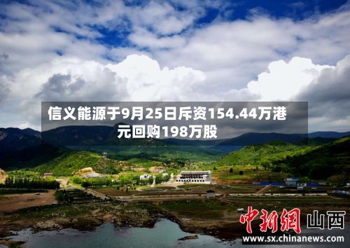 信义能源于9月25日斥资154.44万港元回购198万股-第2张图片
