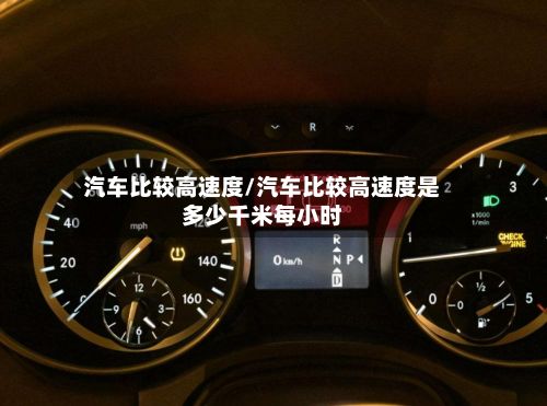 汽车比较高速度/汽车比较高速度是多少千米每小时