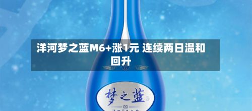 洋河梦之蓝M6+涨1元 连续两日温和回升