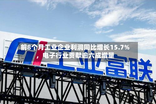 前8个月工业企业利润同比增长15.7%	，电子行业贡献逾六成增量-第2张图片