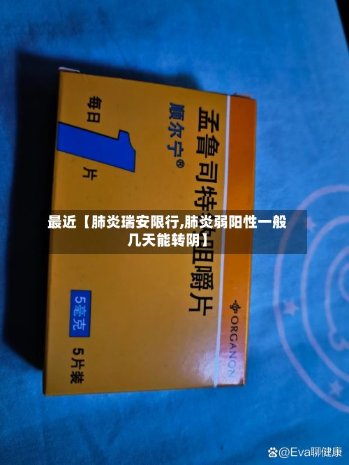 最近【肺炎瑞安限行,肺炎弱阳性一般几天能转阴】