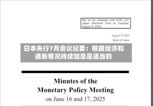 日本央行7月会议纪要：根据经济和通胀情况持续加息是适当的