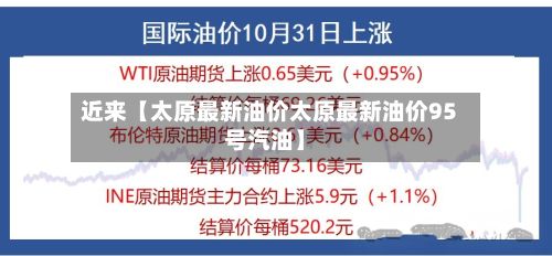 近来【太原最新油价太原最新油价95号汽油】