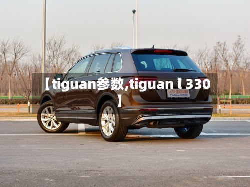 【tiguan参数,tiguan l 330】