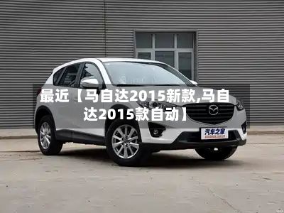 最近【马自达2015新款,马自达2015款自动】