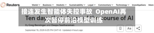 接连发生智能体失控事故 OpenAI再次暂停前沿模型训练-第2张图片