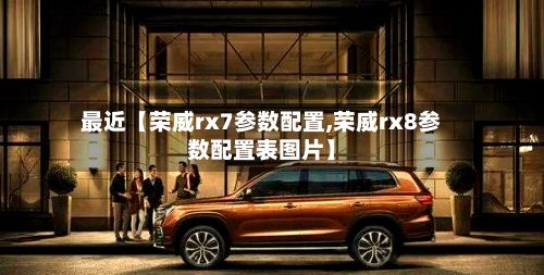 最近【荣威rx7参数配置,荣威rx8参数配置表图片】-第2张图片