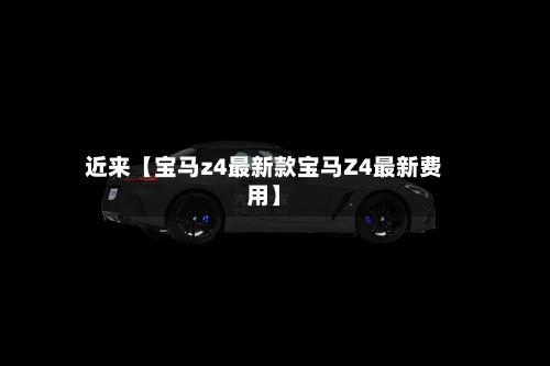 近来【宝马z4最新款宝马Z4最新费用】-第2张图片