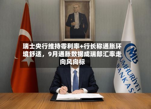 瑞士央行维持零利率+行长称通胀环境舒适，9月通胀数据成瑞郎汇率走向风向标-第2张图片