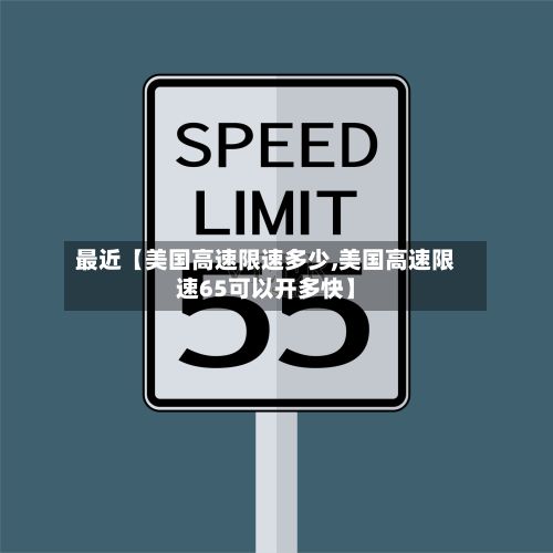 最近【美国高速限速多少,美国高速限速65可以开多快】-第3张图片