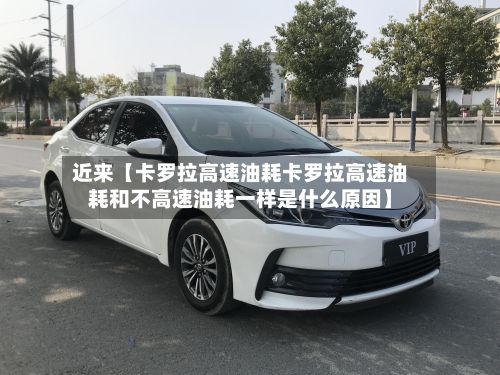 近来【卡罗拉高速油耗卡罗拉高速油耗和不高速油耗一样是什么原因】-第2张图片
